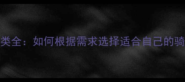 自行车分类全如何根据需求选择适合自己的骑行装备