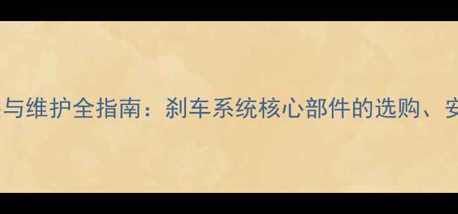 自行车刹车刹臂安装与维护全指南刹车系统核心部件的选购安装及故障处理技巧