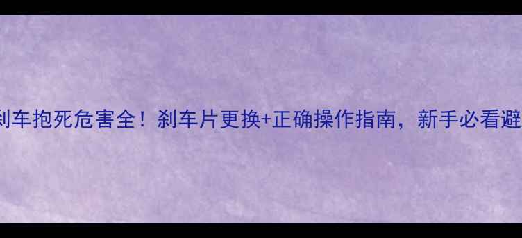 自行车刹车抱死危害全刹车片更换正确操作指南新手必看避坑指南