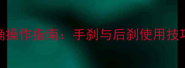 自行车刹车正确操作指南手刹与后刹使用技巧及维护保养全
