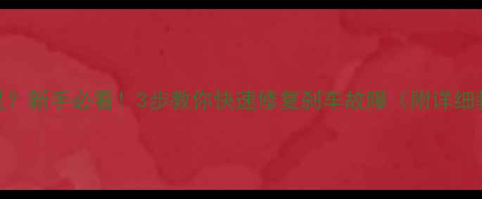 自行车前刹车失灵新手必看3步教你快速修复刹车故障附详细教程避坑指南