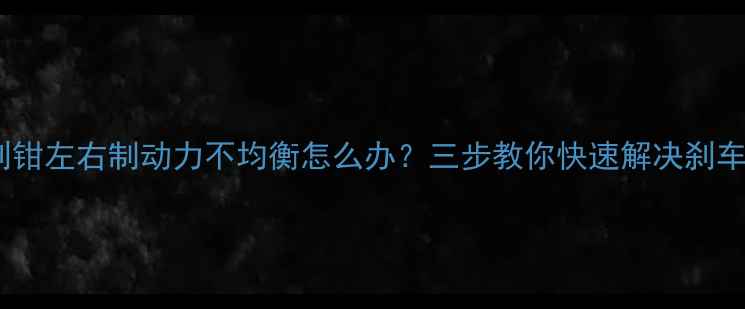 自行车前刹钳左右制动力不均衡怎么办三步教你快速解决刹车异响问题
