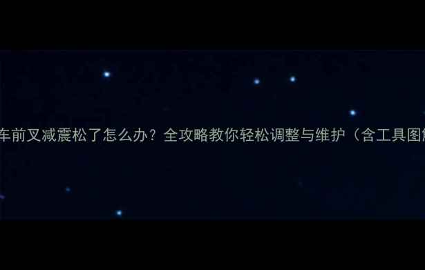 自行车前叉减震松了怎么办全攻略教你轻松调整与维护含工具图解