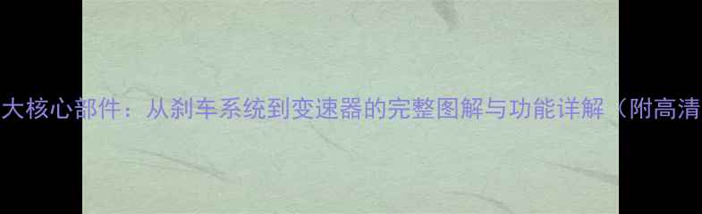 自行车十大核心部件从刹车系统到变速器的完整图解与功能详解附高清示意图