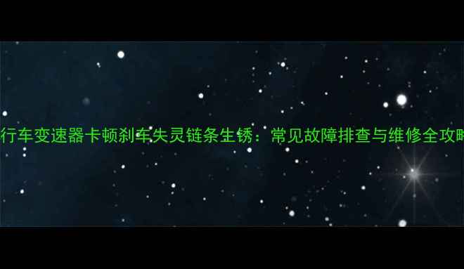 自行车变速器卡顿刹车失灵链条生锈常见故障排查与维修全攻略