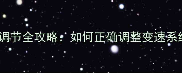 自行车变速器快慢调节全攻略如何正确调整变速系统提升骑行体验