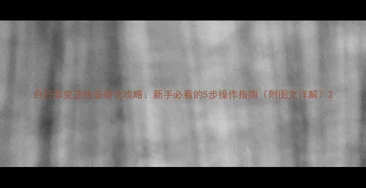 自行车变速线安装全攻略新手必看的5步操作指南附图文详解