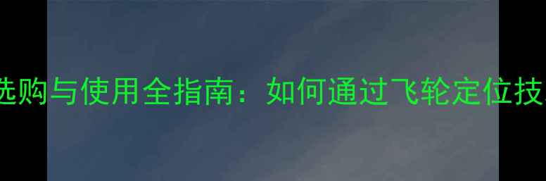 自行车变速飞轮选购与使用全指南如何通过飞轮定位技术提升骑行效率