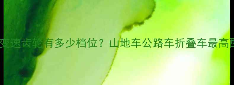自行车变速齿轮有多少档位山地车公路车折叠车最高配置全