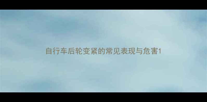 自行车后轮变紧的常见表现与危害