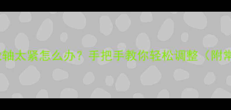 自行车后轮轴太紧怎么办手把手教你轻松调整附常见误区