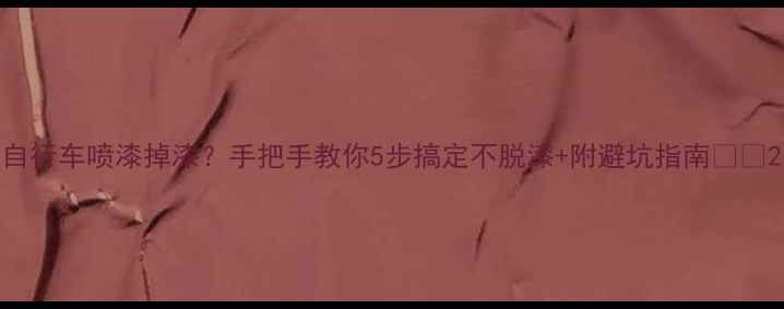 自行车喷漆掉漆手把手教你5步搞定不脱漆附避坑指南