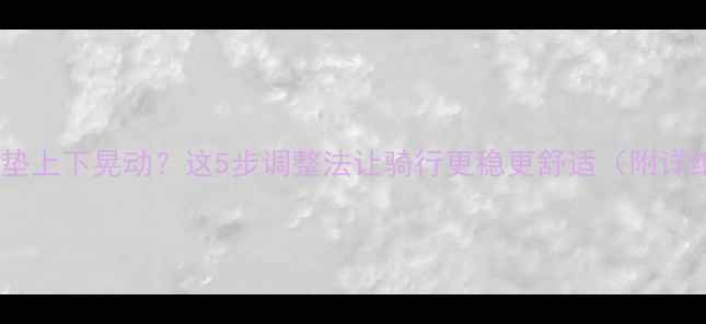 自行车坐垫上下晃动这5步调整法让骑行更稳更舒适附详细教程