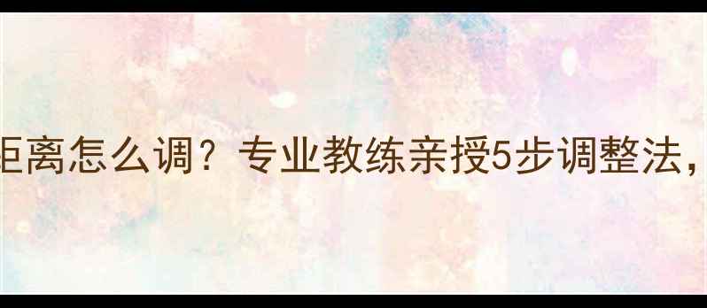 自行车坐垫与踏板距离怎么调专业教练亲授5步调整法舒适骑行全攻略