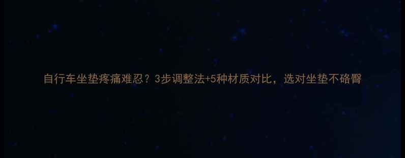 自行车坐垫疼痛难忍3步调整法5种材质对比选对坐垫不硌臀