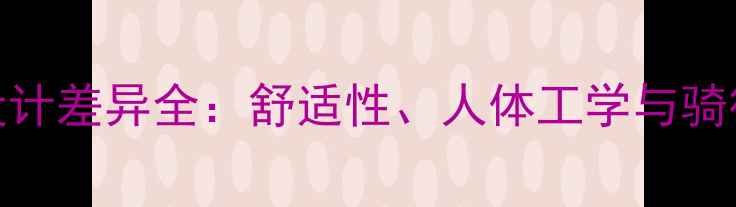 自行车坐骑男女设计差异全舒适性人体工学与骑行体验的深度对比