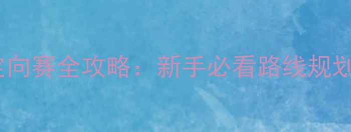 自行车城市定向赛全攻略新手必看路线规划与装备指南