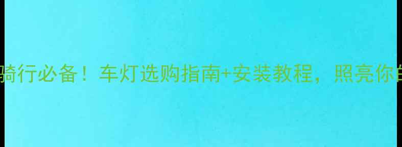 自行车夜间骑行必备车灯选购指南安装教程照亮你的安全之路