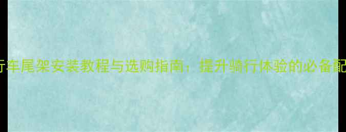 自行车尾架安装教程与选购指南提升骑行体验的必备配件