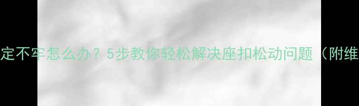 自行车座垫固定不牢怎么办5步教你轻松解决座扣松动问题附维修视频教程