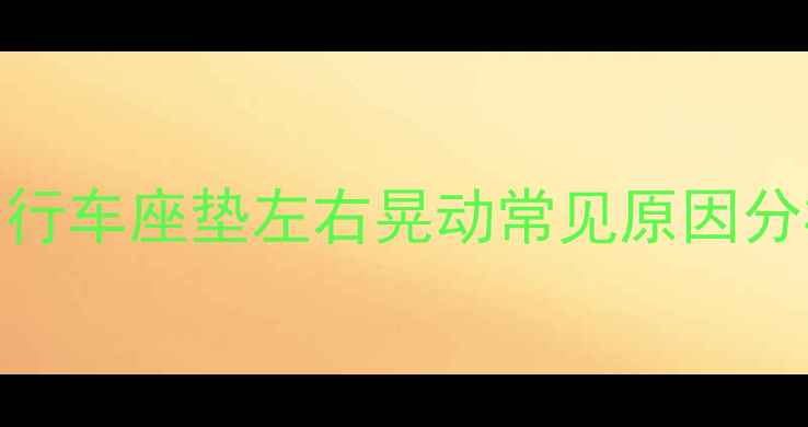 自行车座垫左右晃动常见原因分析
