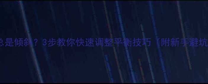 自行车总是倾斜3步教你快速调整平衡技巧附新手避坑指南