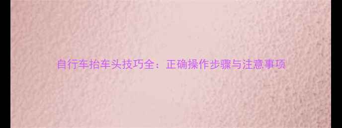 自行车抬车头技巧全正确操作步骤与注意事项