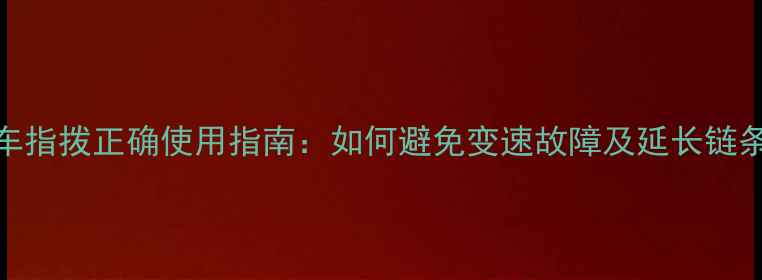 自行车指拨正确使用指南如何避免变速故障及延长链条寿命