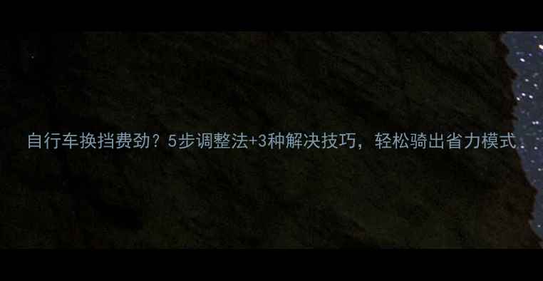 自行车换挡费劲5步调整法3种解决技巧轻松骑出省力模式