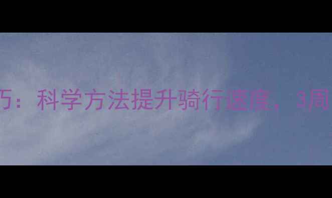 自行车提速训练技巧科学方法提升骑行速度3周打造爆发力与耐力