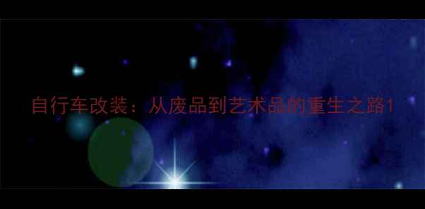 自行车改装从废品到艺术品的重生之路