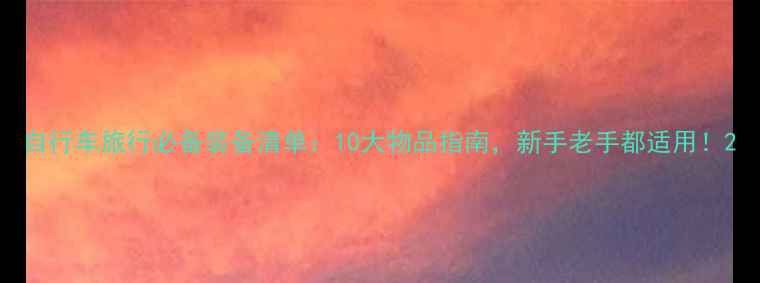 自行车旅行必备装备清单10大物品指南新手老手都适用