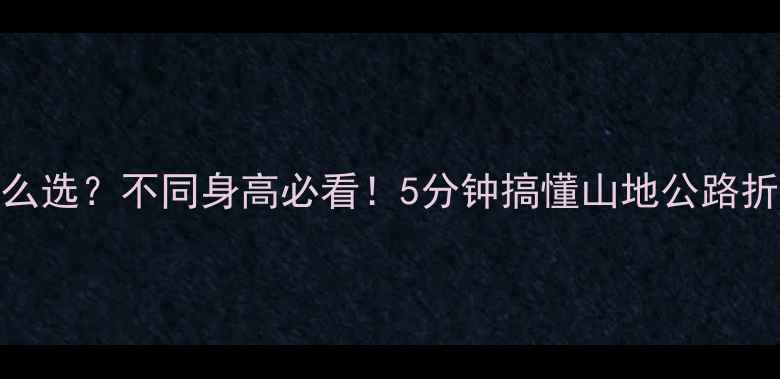 自行车架高怎么选不同身高必看5分钟搞懂山地公路折叠车适配技巧