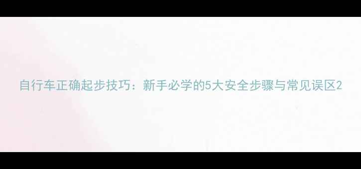 自行车正确起步技巧新手必学的5大安全步骤与常见误区