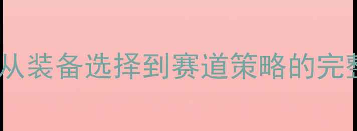 自行车比赛新手必看从装备选择到赛道策略的完整指南附装备清单