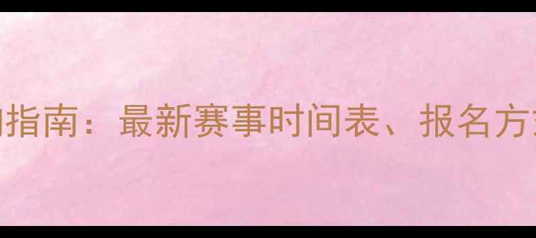 自行车比赛查询指南最新赛事时间表报名方式及观赛攻略全