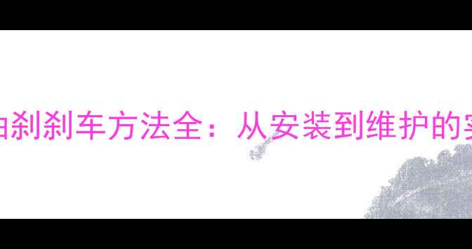 自行车油刹刹车方法全从安装到维护的实战指南