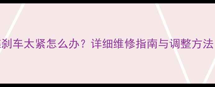 自行车油碟刹车太紧怎么办详细维修指南与调整方法附图解