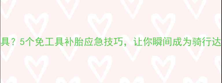 自行车爆胎没工具5个免工具补胎应急技巧让你瞬间成为骑行达人骑行安全指南