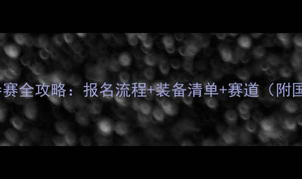 自行车环岛赛参赛全攻略报名流程装备清单赛道附国内赛事推荐
