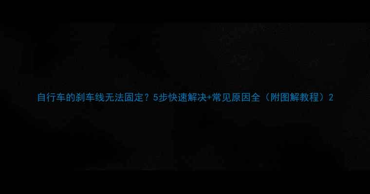 自行车的刹车线无法固定5步快速解决常见原因全附图解教程