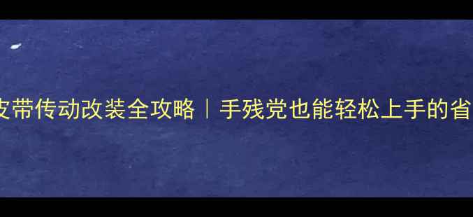 自行车皮带传动改装全攻略手残党也能轻松上手的省力秘籍