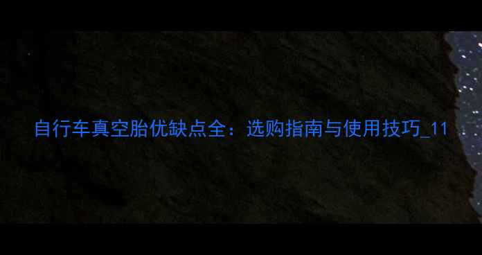 自行车真空胎优缺点全选购指南与使用技巧1