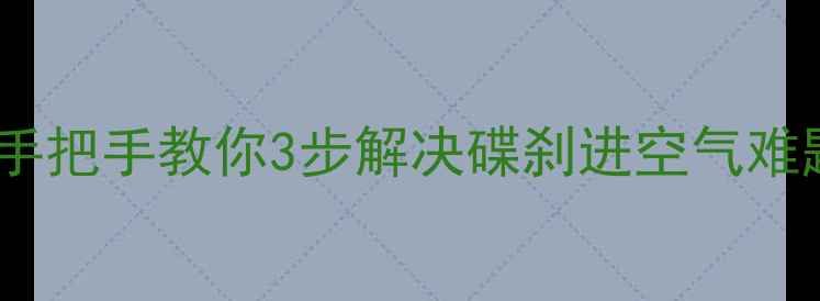 自行车碟刹刹车变软手把手教你3步解决碟刹进空气难题附详细调教攻略