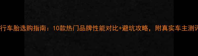 自行车胎选购指南10款热门品牌性能对比避坑攻略附真实车主测评