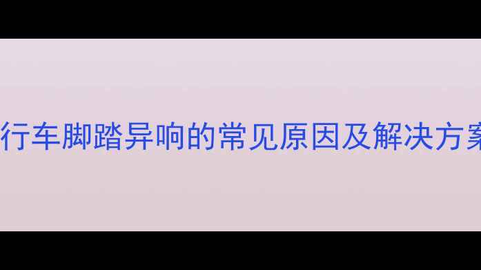 自行车脚踏异响的常见原因及解决方案