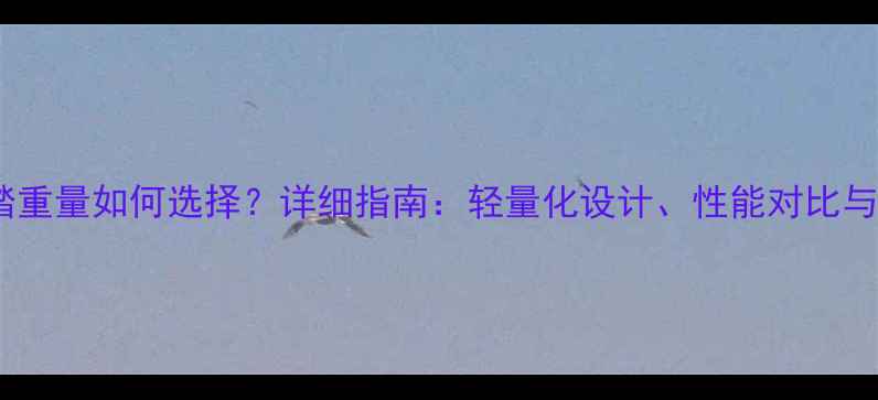 自行车脚踏重量如何选择详细指南轻量化设计性能对比与选购建议