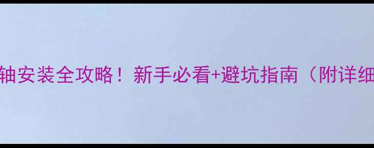 自行车花鼓轴安装全攻略新手必看避坑指南附详细步骤图解