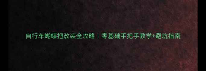 自行车蝴蝶把改装全攻略零基础手把手教学避坑指南