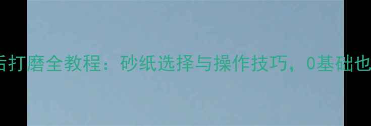 自行车补胎后打磨全教程砂纸选择与操作技巧0基础也能轻松掌握